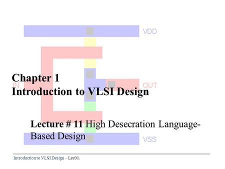 Introduction to VLSI Design – Lec01. Chapter 1 Introduction to VLSI Design Lecture # 11 High Desecration Language- Based Design.