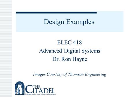 Design Examples ELEC 418 Advanced Digital Systems Dr. Ron Hayne Images Courtesy of Thomson Engineering.