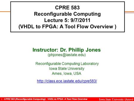 1 - CPRE 583 (Reconfigurable Computing): VHDL to FPGA: A Tool Flow Overview Iowa State University (Ames) CPRE 583 Reconfigurable Computing Lecture 5: 9/7/2011.