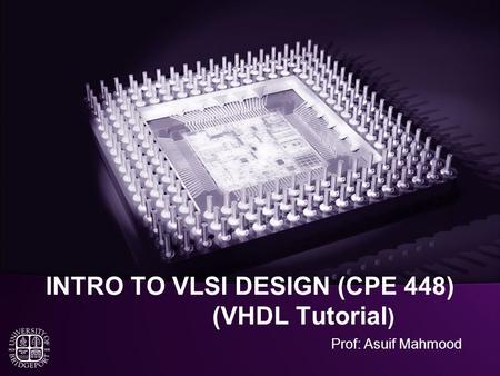 INTRO TO VLSI DESIGN (CPE 448) (VHDL Tutorial ) Prof: Asuif Mahmood.