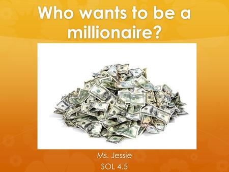 Who wants to be a millionaire? Ms. Jessie SOL 4.5.