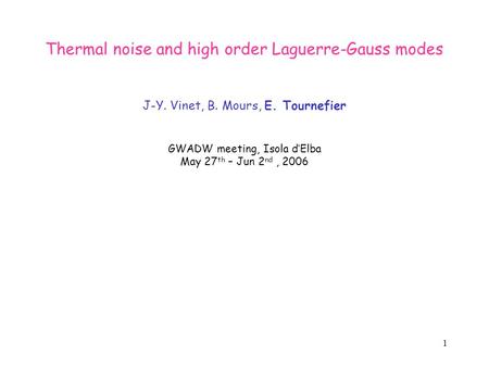 1 Thermal noise and high order Laguerre-Gauss modes J-Y. Vinet, B. Mours, E. Tournefier GWADW meeting, Isola d’Elba May 27 th – Jun 2 nd, 2006.