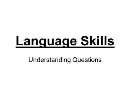 Language Skills Understanding Questions. Understanding questions focus on what the writer has said. This type of question tests your awareness of main.