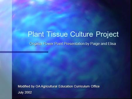 Plant Tissue Culture Project Original Power Point Presentation by Paige and Elisa Modified by GA Agricultural Education Curriculum Office July 2002.