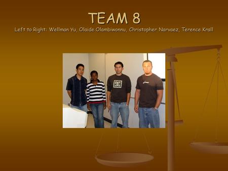 TEAM 8 Left to Right: Wellman Yu, Olaide Olambiwonnu, Christopher Narvaez, Terence Krall.