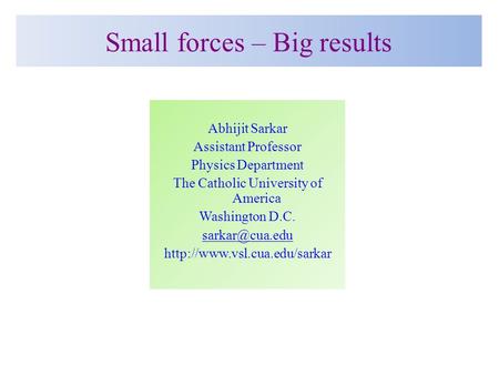 Small forces – Big results Abhijit Sarkar Assistant Professor Physics Department The Catholic University of America Washington D.C.