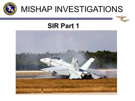 MISHAP INVESTIGATIONS SIR Part 1. CONDUCT OF THE BOARD Assistance to the AMB does not imply membership Within Naval Aviation, the safety investigation.