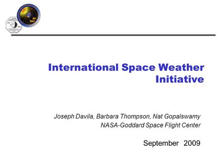 International Space Weather Initiative September 2009 Joseph Davila, Barbara Thompson, Nat Gopalswamy NASA-Goddard Space Flight Center.