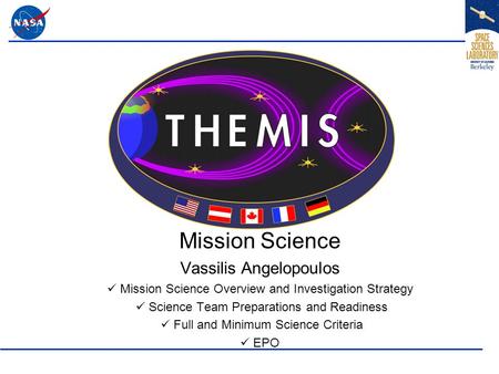 Mission Science Vassilis Angelopoulos Mission Science Overview and Investigation Strategy Science Team Preparations and Readiness Full and Minimum Science.