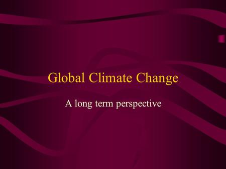 Global Climate Change A long term perspective. Global Warming CO 2 levels in the atmosphere rising Average global temperature is rising Polar ice caps.