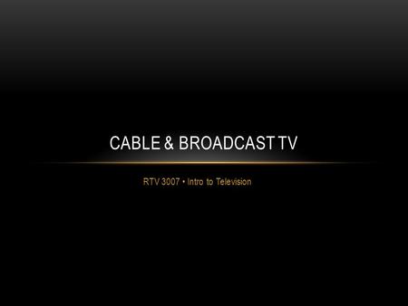 RTV 3007 Intro to Television CABLE & BROADCAST TV.