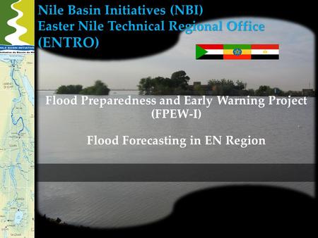 Nile Basin Initiatives (NBI) Easter Nile Technical Regional Office (ENTRO) Flood Preparedness and Early Warning Project (FPEW-I) Flood Forecasting in EN.