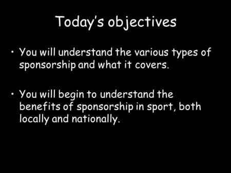 Today’s objectives You will understand the various types of sponsorship and what it covers. You will begin to understand the benefits of sponsorship in.