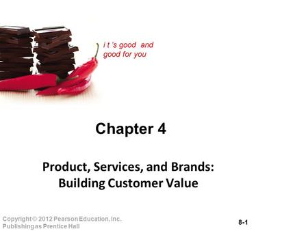 8-1 Copyright © 2012 Pearson Education, Inc. Publishing as Prentice Hall i t ’s good and good for you Chapter 4 Product, Services, and Brands: Building.