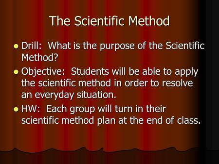 The Scientific Method Drill: What is the purpose of the Scientific Method? Drill: What is the purpose of the Scientific Method? Objective: Students will.