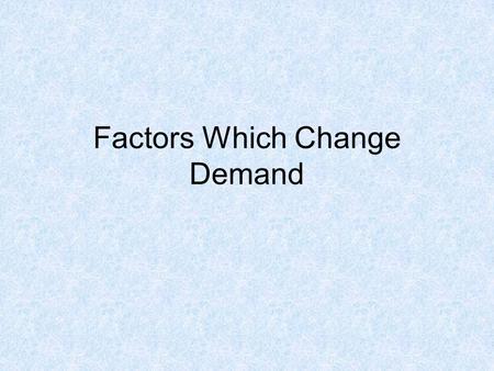 Factors Which Change Demand. Change in Demand Change in Demand: When people are wiling to buy different amounts of the product at the same prices The.