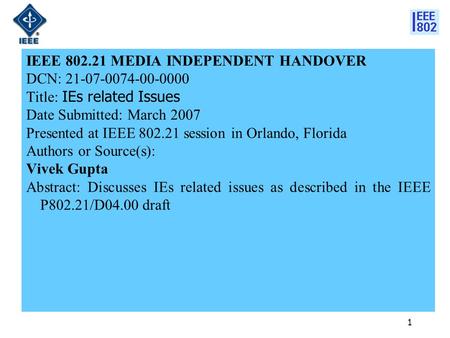 1 IEEE 802.21 MEDIA INDEPENDENT HANDOVER DCN: 21-07-0074-00-0000 Title: IEs related Issues Date Submitted: March 2007 Presented at IEEE 802.21 session.