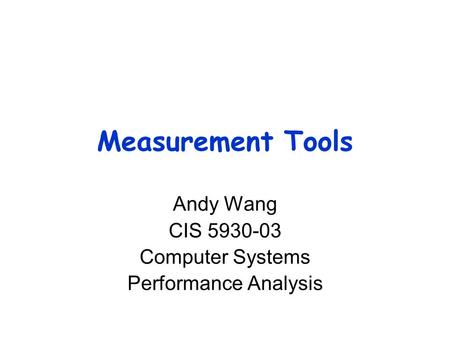 Measurement Tools Andy Wang CIS 5930-03 Computer Systems Performance Analysis.