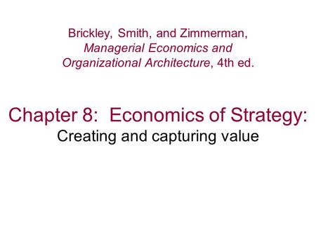 Chapter 8: Economics of Strategy: Creating and capturing value Brickley, Smith, and Zimmerman, Managerial Economics and Organizational Architecture, 4th.