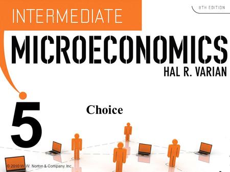 © 2010 W. W. Norton & Company, Inc. 5 Choice. © 2010 W. W. Norton & Company, Inc. 2 Economic Rationality u The principal behavioral postulate is that.