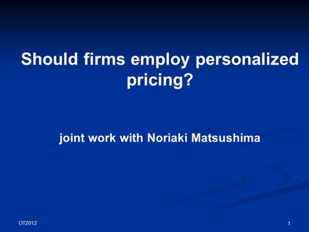 OT2012 1 Should firms employ personalized pricing? joint work with Noriaki Matsushima.