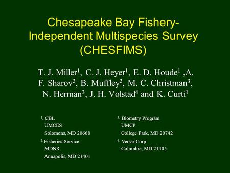 Chesapeake Bay Fishery- Independent Multispecies Survey (CHESFIMS) T. J. Miller 1, C. J. Heyer 1, E. D. Houde 1,A. F. Sharov 2, B. Muffley 2, M. C. Christman.