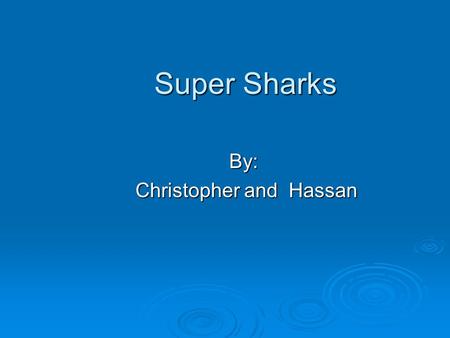 Super Sharks By: Christopher and Hassan Christopher and Hassan.