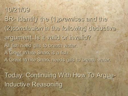 10/21/09 BR- Identify the (1)premises and the (2)conclusion in the following deductive argument. Is it valid or invalid? All fish need gills to breath.