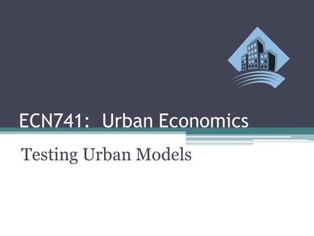 ECN741: Urban Economics Testing Urban Models. ▫Approaches  1. Estimate P{u}  2. Estimate R{u} (land rent)  3. Estimate D {u} (density)  4. Bring in.