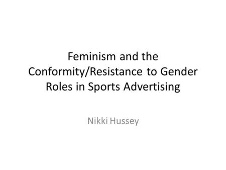 Feminism and the Conformity/Resistance to Gender Roles in Sports Advertising Nikki Hussey.