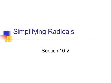 Simplifying Radicals Section 10-2. Objectives Simplify radicals involving products Simplify radicals involving quotients.