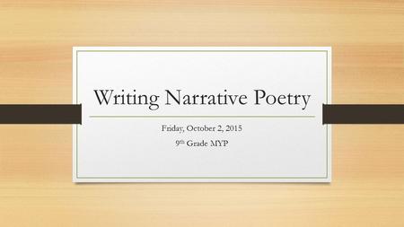 Writing Narrative Poetry Friday, October 2, 2015 9 th Grade MYP.