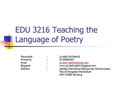 EDU 3216 Teaching the Language of Poetry Pensyarah:Juridah Md Rashid Phone No:03 89468183 Blogspot:www.juridahrashid.blogspot.com.