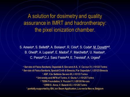 A solution for dosimetry and quality assurance in IMRT and hadrontherapy: the pixel ionization chamber. S. Amerio a, S. Belletti b, A. Boriano c, R. Cirio.