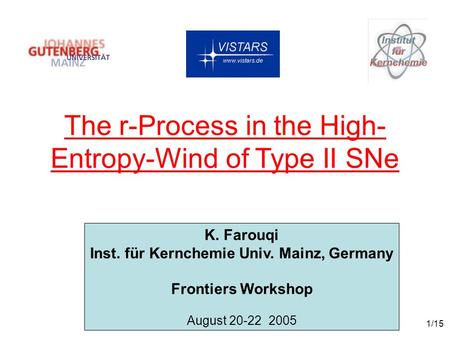 1/15 The r-Process in the High- Entropy-Wind of Type II SNe K. Farouqi Inst. für Kernchemie Univ. Mainz, Germany Frontiers Workshop August 20-22 2005.