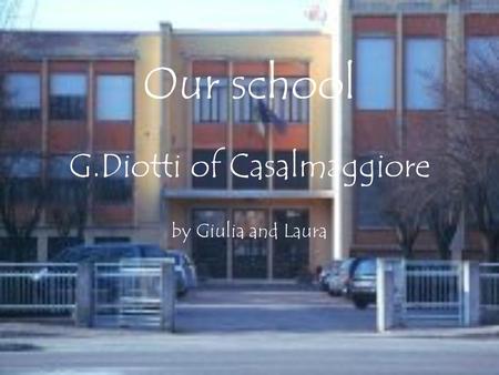 Our school G.Diotti of Casalmaggiore by Giulia and Laura.