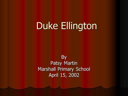 Duke Ellington By Patsy Martin Marshall Primary School April 15, 2002.