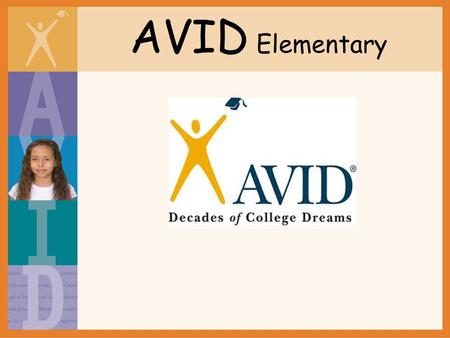 AVID Elementary. What is AVID Elementary? AVID Elementary Framework Organization -Planners/agendas, binders/organizational tools, time management, goal.