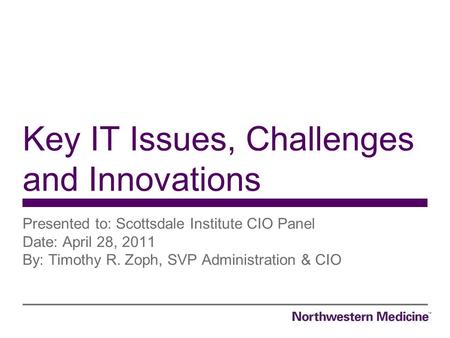 Presented to: Scottsdale Institute CIO Panel Date: April 28, 2011 By: Timothy R. Zoph, SVP Administration & CIO Key IT Issues, Challenges and Innovations.