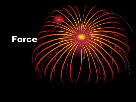 Force. Something that changes the state of rest or the state of motion of an object. Can be a push or a pull Unit of measure Newtons N.