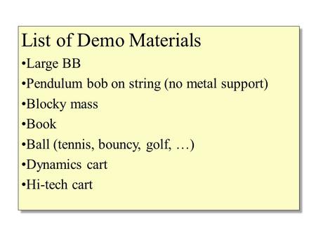 List of Demo Materials Large BB Pendulum bob on string (no metal support) Blocky mass Book Ball (tennis, bouncy, golf, …) Dynamics cart Hi-tech cart List.