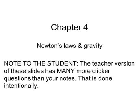 Chapter 4 Newton’s laws & gravity NOTE TO THE STUDENT: The teacher version of these slides has MANY more clicker questions than your notes. That is done.