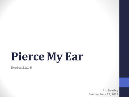 Pierce My Ear Exodus 21:1-6 Jim Beasley Sunday, June 12, 2011.