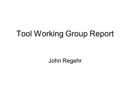 Tool Working Group Report John Regehr. 2 Tool WG Agenda Technology transfer: Move software tools from research into practical use for TinyOS 2.x developers.