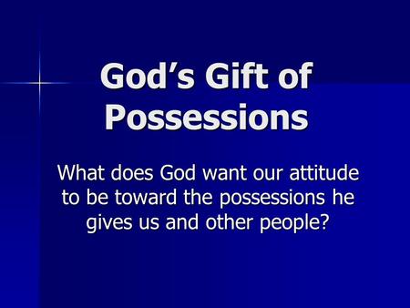 God’s Gift of Possessions What does God want our attitude to be toward the possessions he gives us and other people?