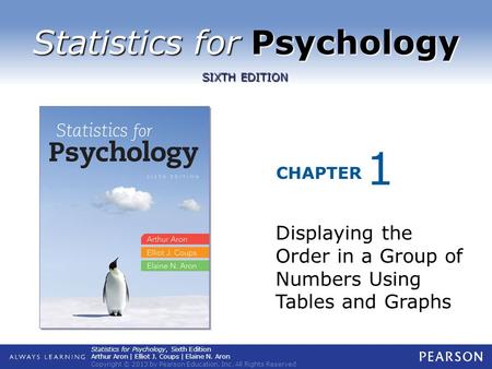 Statistics for Psychology CHAPTER SIXTH EDITION Statistics for Psychology, Sixth Edition Arthur Aron | Elliot J. Coups | Elaine N. Aron Copyright © 2013.