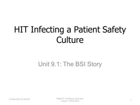 Unit 9.1: The BSI Story HIT Infecting a Patient Safety Culture Component 12/Unit #9 1 Health IT Workforce Curriculum Version 1.0/Fall 2010.