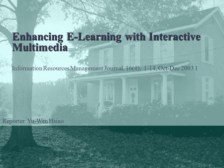 1 Enhancing E-Learning with Interactive Multimedia Information Resources Management Journal, 16(4), 1-14, Oct-Dec 2003 1 Reporter Yu-Wen Hsiao.