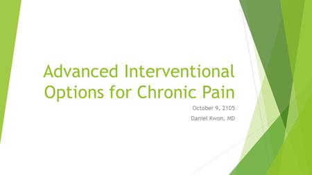 Advanced Interventional Options for Chronic Pain October 9, 2105 Daniel Kwon, MD.