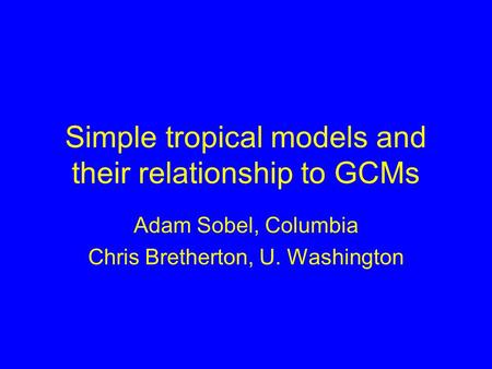 Simple tropical models and their relationship to GCMs Adam Sobel, Columbia Chris Bretherton, U. Washington.